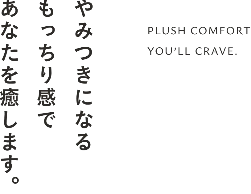 やみつきになるもっちり感であなたを癒します。